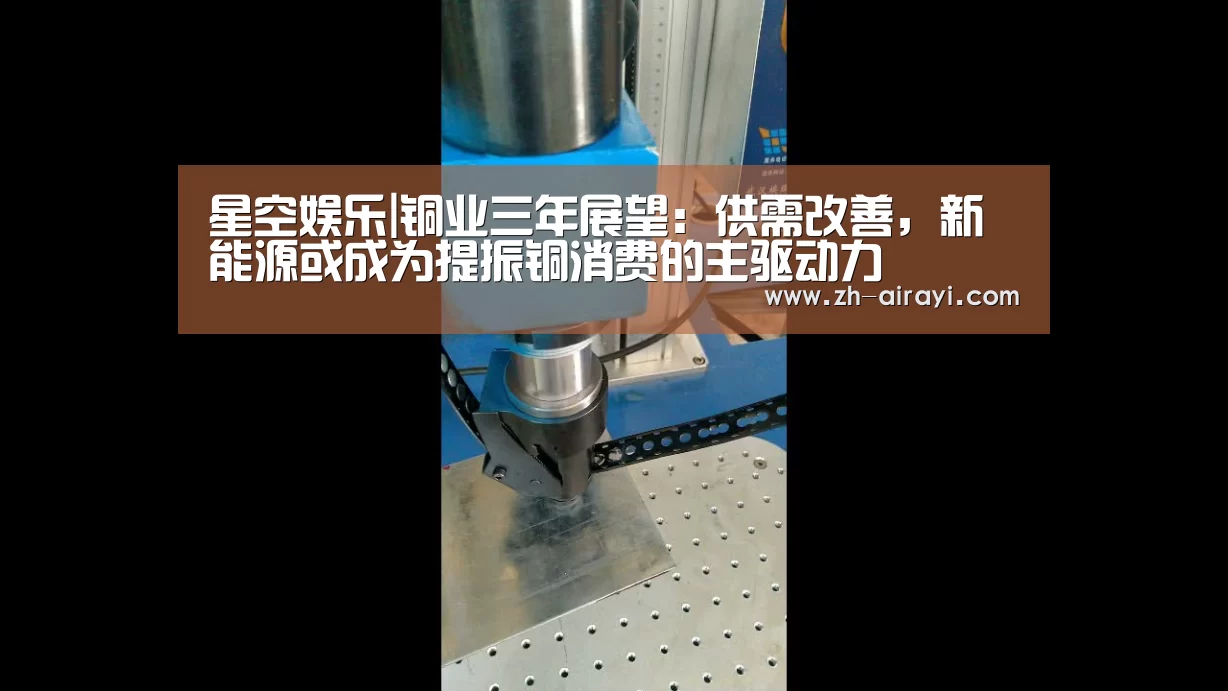 星空娱乐|铜业三年展望:供需改善,新能源或成为提振铜消费的主驱动力(图1) 星空娱乐